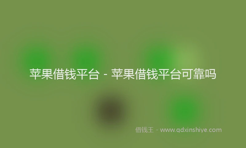 苹果借钱平台 - 苹果借钱平台可靠吗