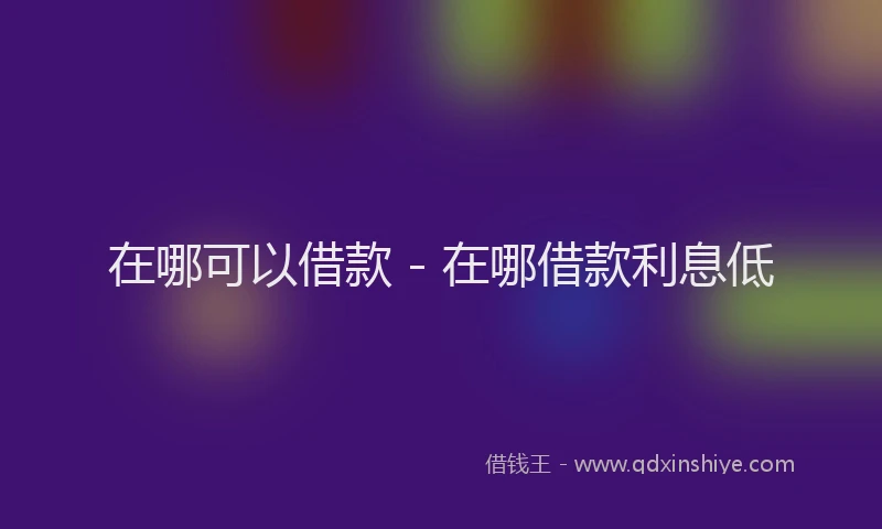 在哪可以借款 - 在哪借款利息低