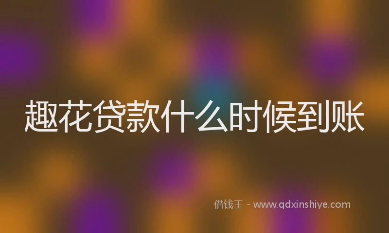 趣花贷款什么时候到账