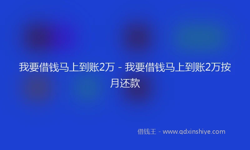 我要借钱马上到账2万 - 我要借钱马上到账2万按月还款