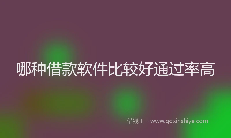 哪种借款软件比较好通过率高