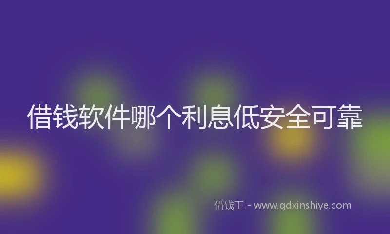 借钱软件哪个利息低安全可靠