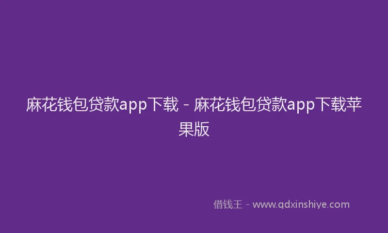 麻花钱包贷款app下载 - 麻花钱包贷款app下载苹果版