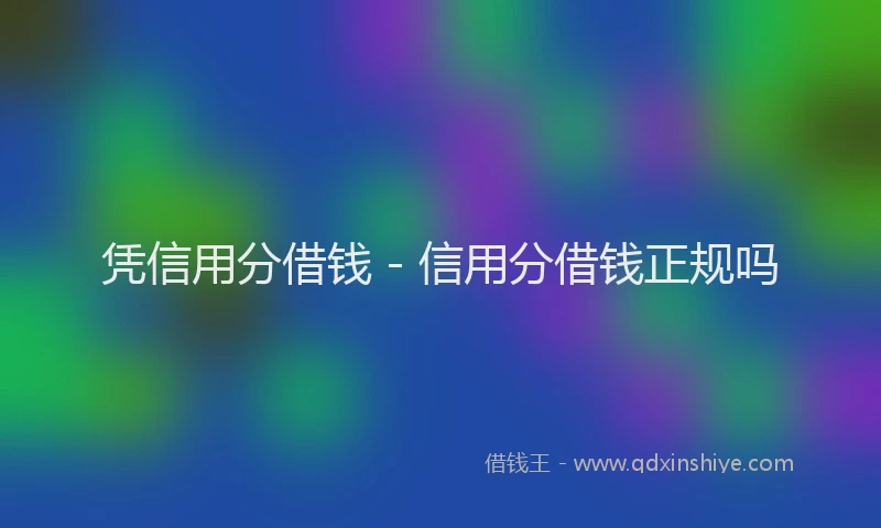 凭信用分借钱 - 信用分借钱正规吗