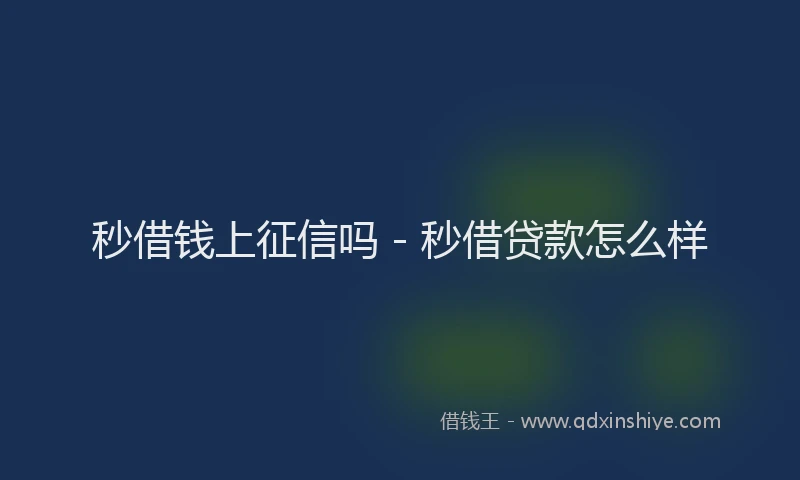 秒借钱上征信吗 - 秒借贷款怎么样
