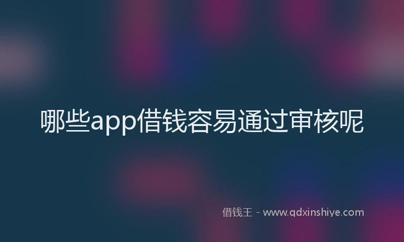哪些app借钱容易通过审核呢