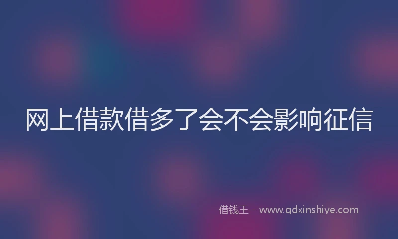 网上借款借多了会不会影响征信