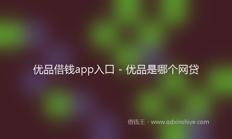 优品借钱app入口 - 优品是哪个网贷