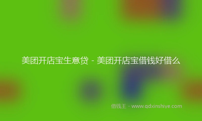 美团开店宝生意贷 - 美团开店宝借钱好借么