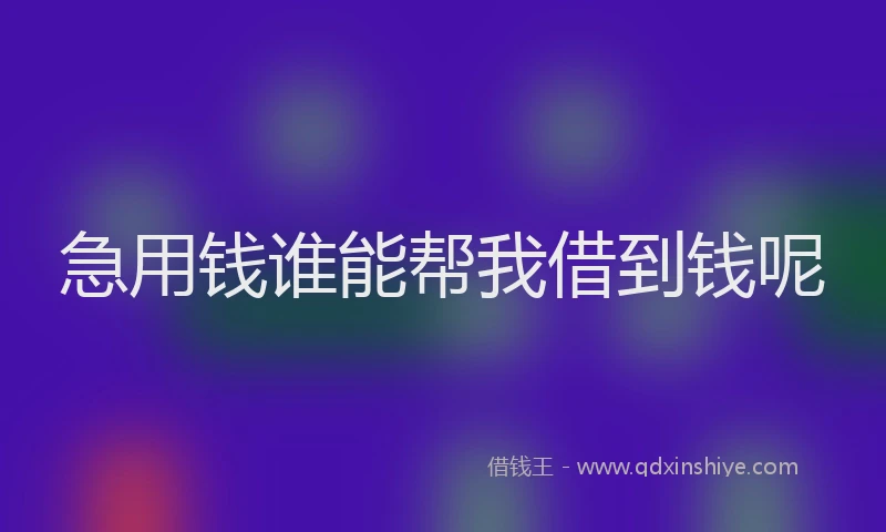 急用钱谁能帮我借到钱呢