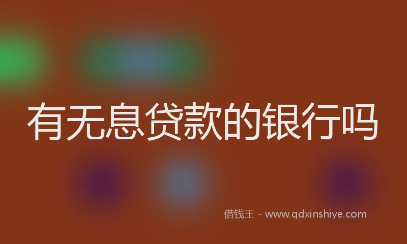 有无息贷款的银行吗