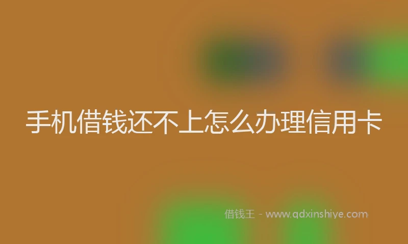 手机借钱还不上怎么办理信用卡