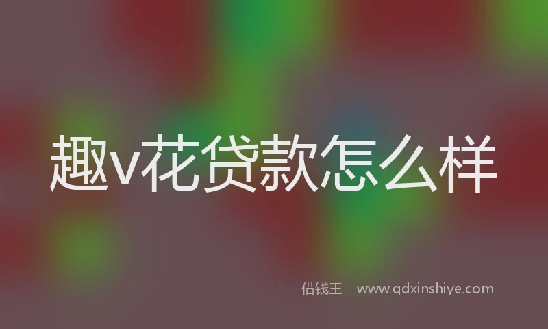 趣v花贷款怎么样
