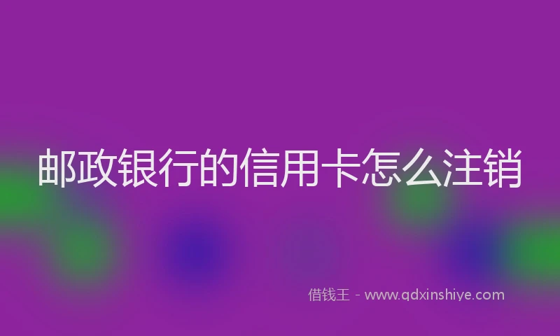 邮政银行的信用卡怎么注销