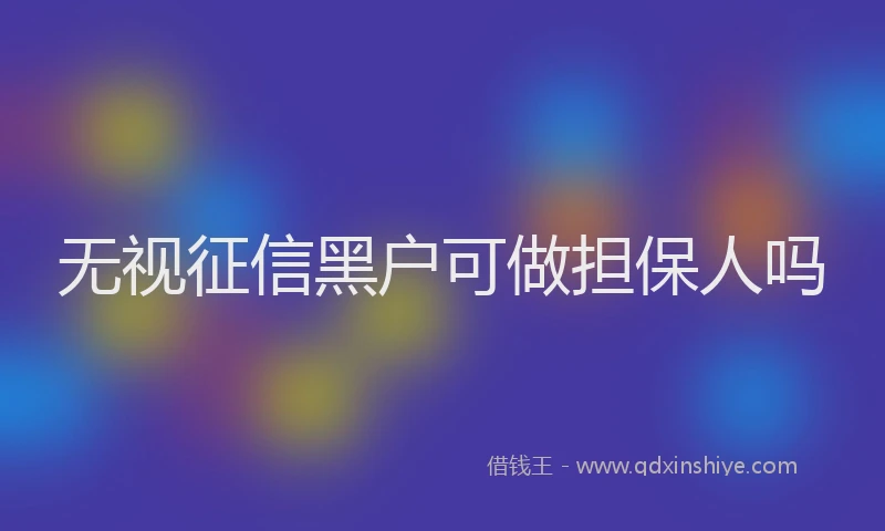 无视征信黑户可做担保人吗