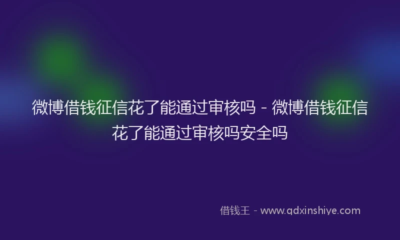 微博借钱征信花了能通过审核吗 - 微博借钱征信花了能通过审核吗安全吗