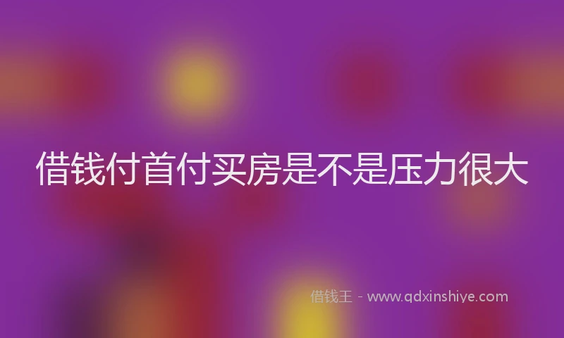 借钱付首付买房是不是压力很大