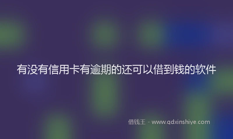 有没有信用卡有逾期的还可以借到钱的软件
