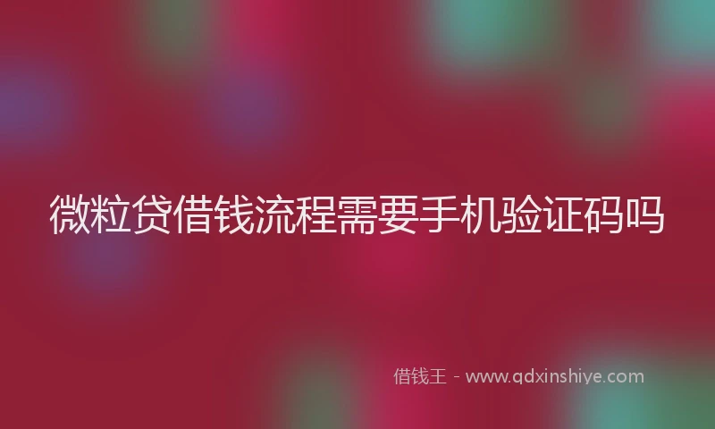 微粒贷借钱流程需要手机验证码吗