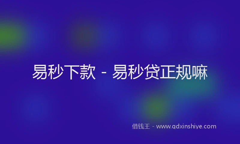 易秒下款 - 易秒贷正规嘛