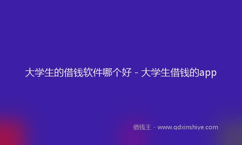 大学生的借钱软件哪个好 - 大学生借钱的app