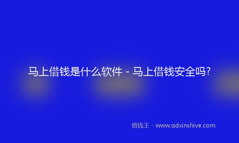马上借钱是什么软件 - 马上借钱安全吗?