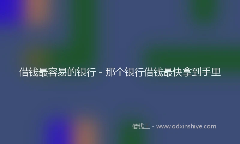 借钱最容易的银行 - 那个银行借钱最快拿到手里