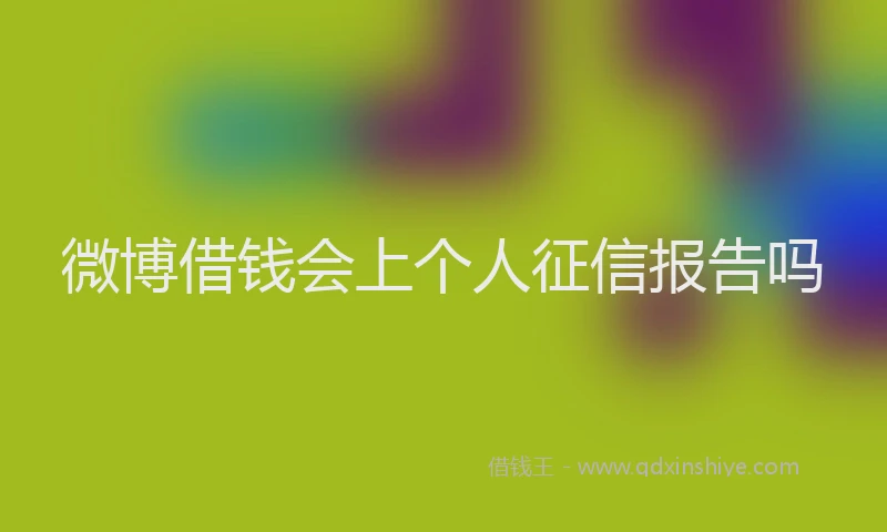 微博借钱会上个人征信报告吗
