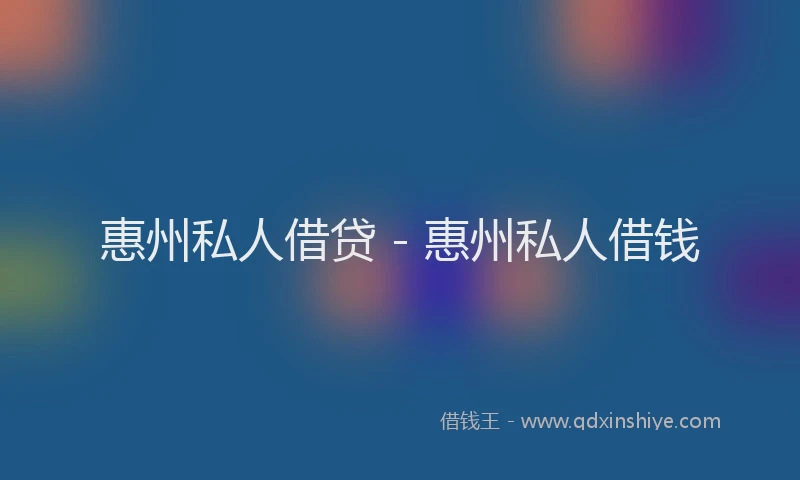 惠州私人借贷 - 惠州私人借钱