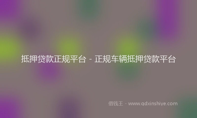 抵押贷款正规平台 - 正规车辆抵押贷款平台