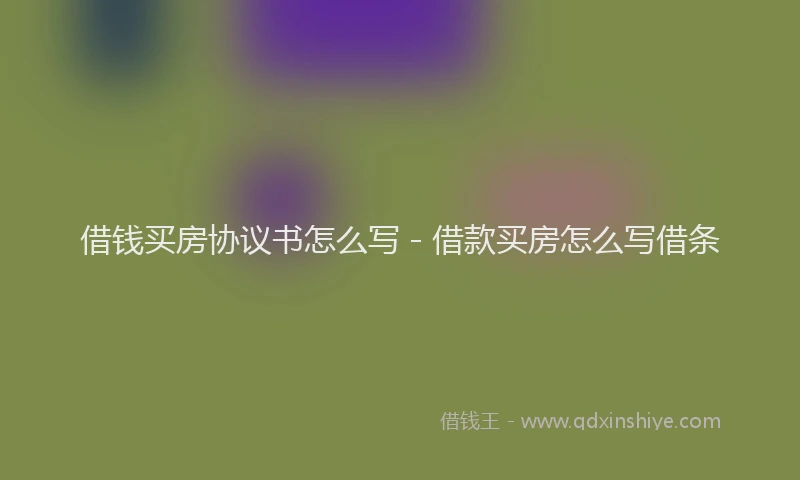 借钱买房协议书怎么写 - 借款买房怎么写借条