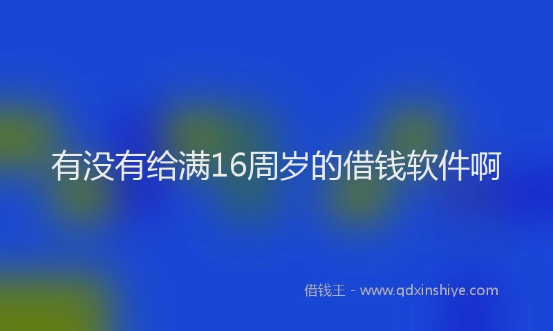 有没有给满16周岁的借钱软件啊