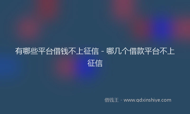 有哪些平台借钱不上征信 - 哪几个借款平台不上征信