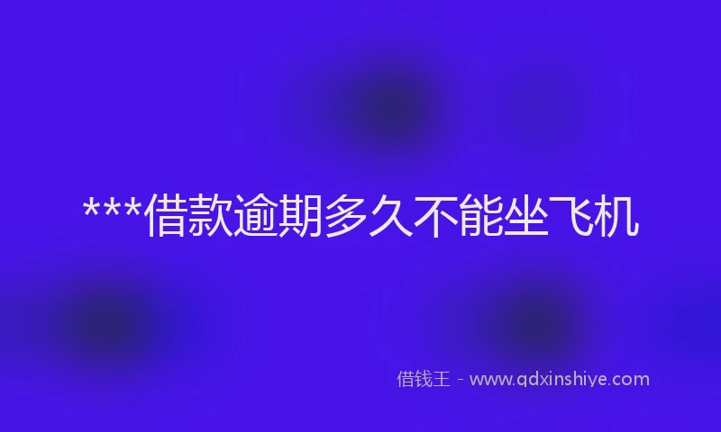 ***借款逾期多久不能坐飞机