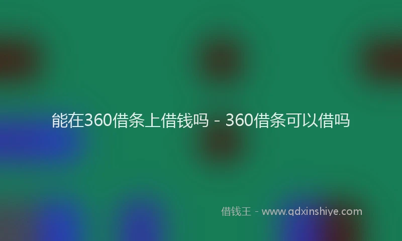 能在360借条上借钱吗 - 360借条可以借吗