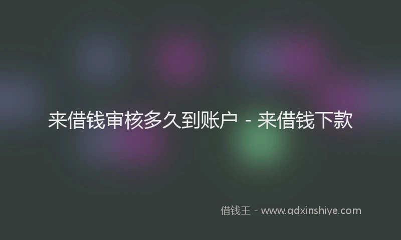 来借钱审核多久到账户 - 来借钱下款