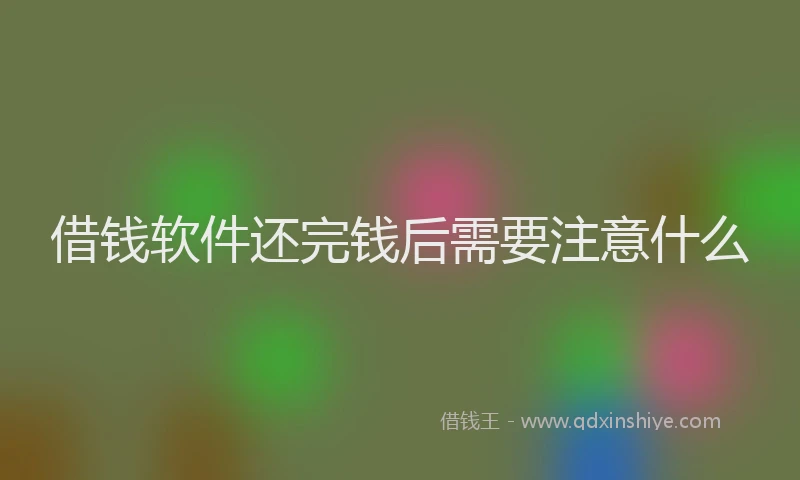 借钱软件还完钱后需要注意什么