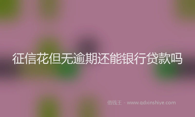 征信花但无逾期还能银行贷款吗