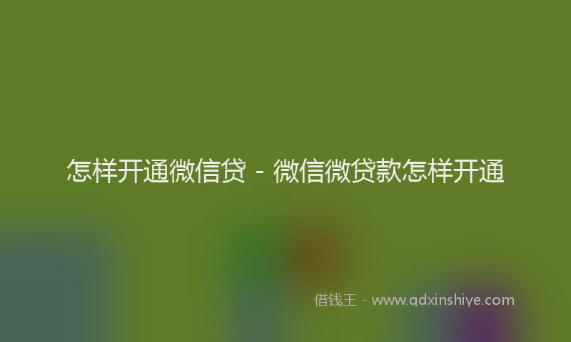 怎样开通微信贷 - 微信微贷款怎样开通