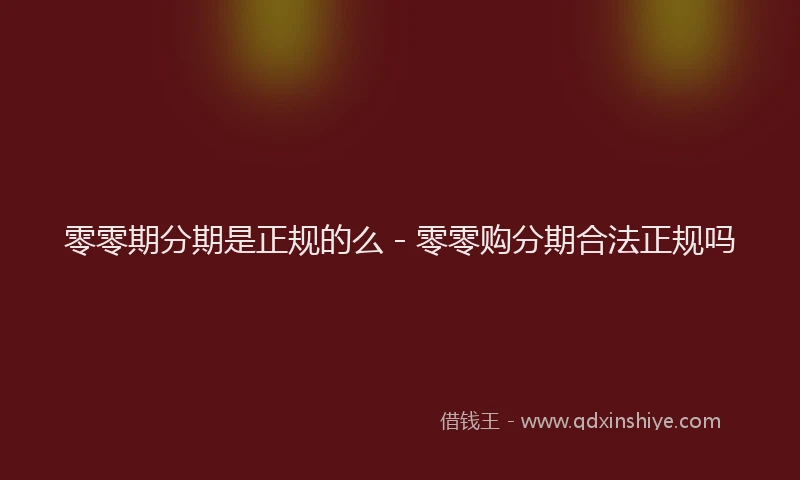 零零期分期是正规的么 - 零零购分期合法正规吗