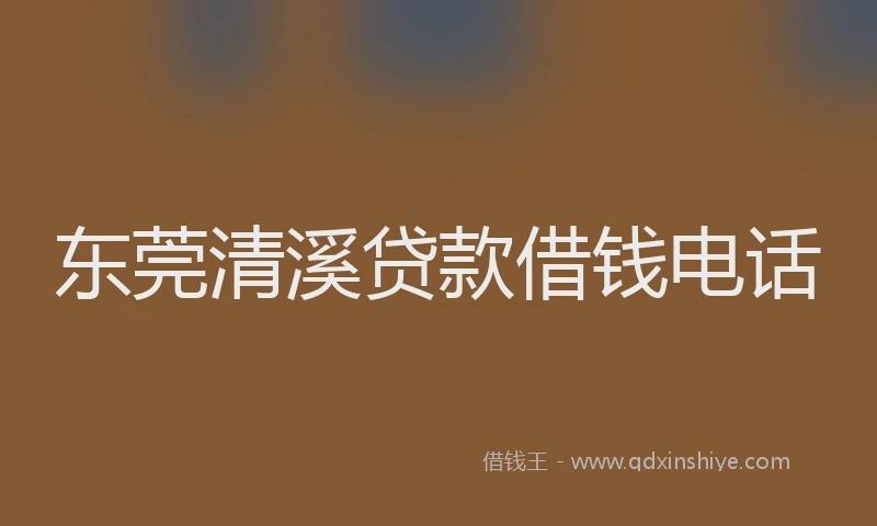 东莞清溪贷款借钱电话