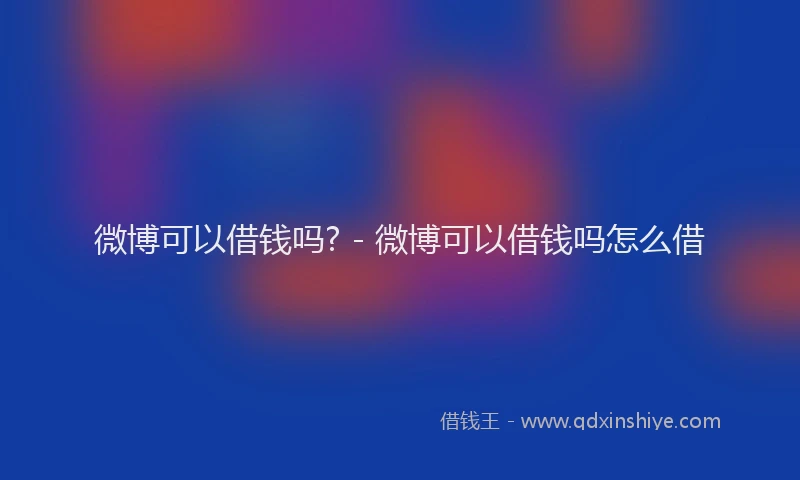 微博可以借钱吗? - 微博可以借钱吗怎么借