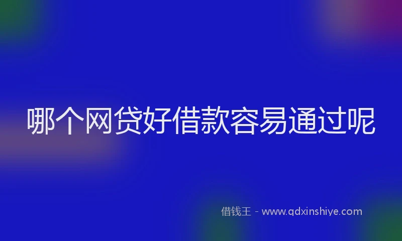 哪个网贷好借款容易通过呢