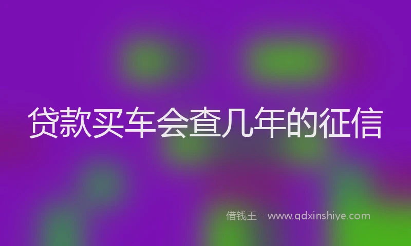 贷款买车会查几年的征信