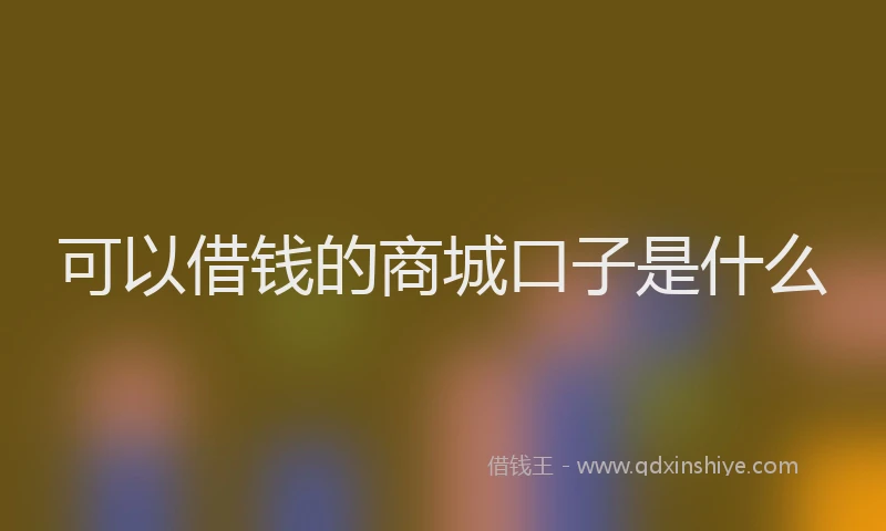 可以借钱的商城口子是什么