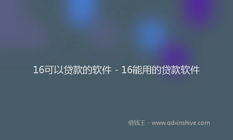 16可以贷款的软件 - 16能用的贷款软件