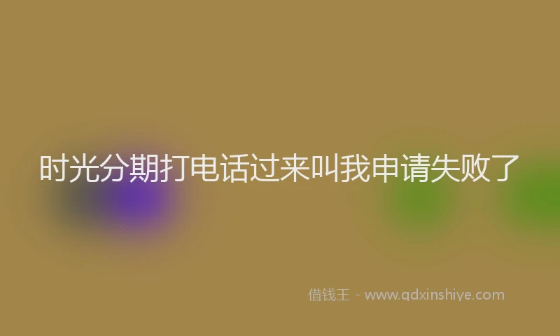 时光分期打电话过来叫我申请失败了