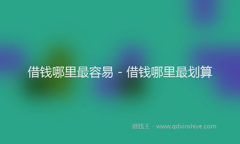 借钱哪里最容易 - 借钱哪里最划算