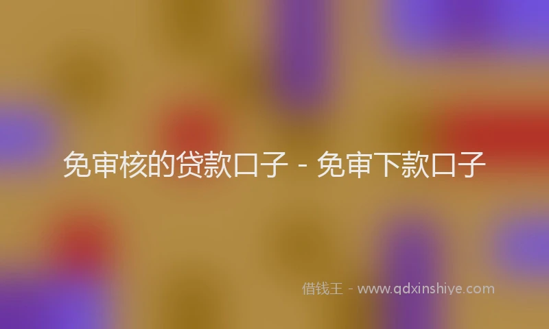 免审核的贷款口子 - 免审下款口子