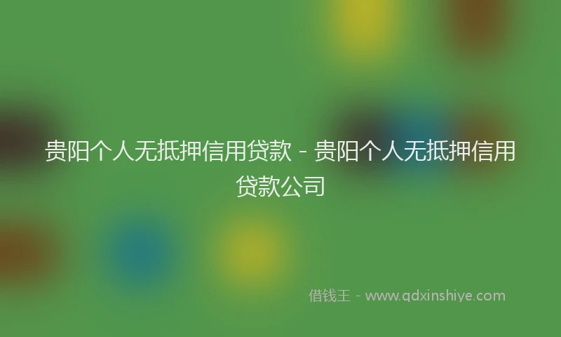 贵阳个人无抵押信用贷款 - 贵阳个人无抵押信用贷款公司